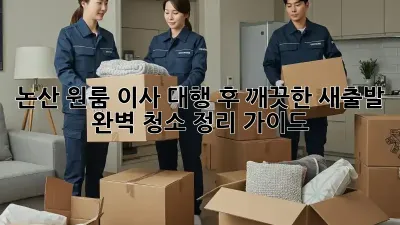 논산 원룸 이사 대행 후, 깨끗한 새출발! 완벽 청소 정리 가이드