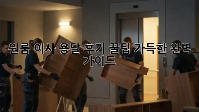 원룸 이사 용달 후기: 꿀팁 가득한 완벽 가이드